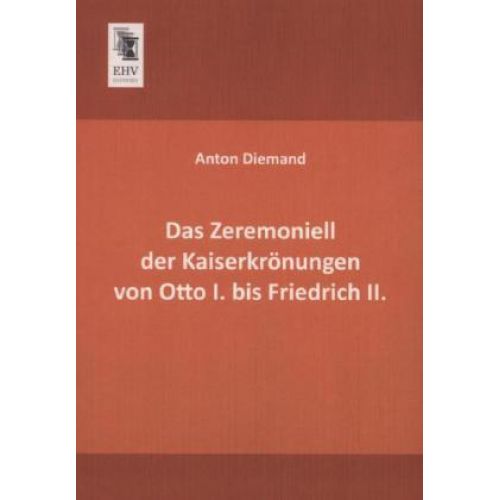 Anton Diemand - Das Zeremoniell der Kaiserkrönungen von Otto I. bis Friedrich II.