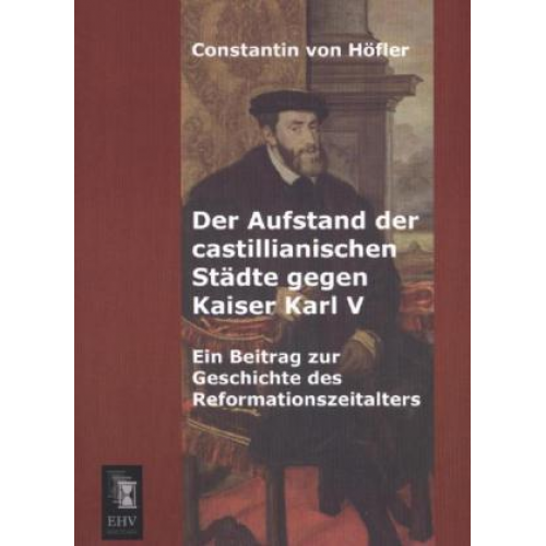 Constantin Höfler - Der Aufstand der castillianischen Städte gegen Kaiser Karl V