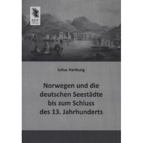 Julius Harttung - Norwegen und die deutschen Seestädte bis zum Schluss des 13. Jahrhunderts