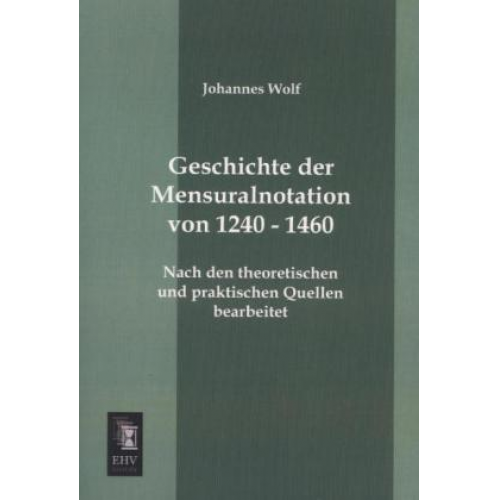 Johannes Wolf - Geschichte der Mensuralnotation von 1240 - 1460