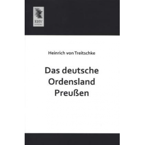 Heinrich Treitschke - Das deutsche Ordensland Preußen