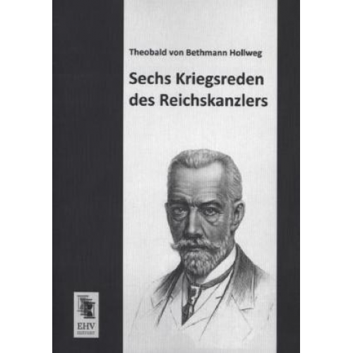 Theobald Bethmann Hollweg - Sechs Kriegsreden des Reichskanzlers