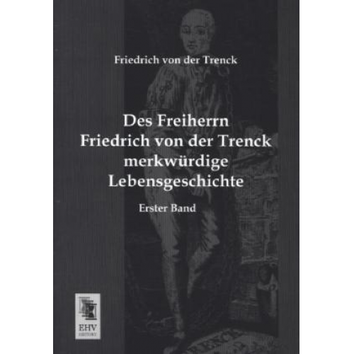 Friedrich der Trenck - Des Freiherrn Friedrich von der Trenck merkwürdige Lebensgeschichte