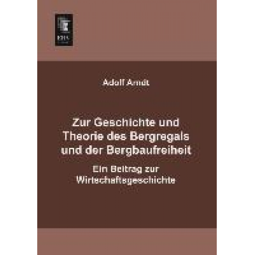 Adolf Arndt - Zur Geschichte und Theorie des Bergregals und der Bergbaufreiheit