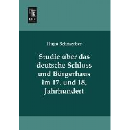 Hugo Schmerber - Studie über das deutsche Schloss und Bürgerhaus im 17. und 18. Jahrhundert