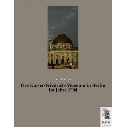 Paul Clemen - Das Kaiser-Friedrich-Museum in Berlin im Jahre 1904