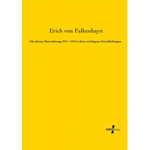 Erich Falkenhayn - Die oberste Heeresleitung 1914 - 1916 in ihren wichtigsten Entschließungen