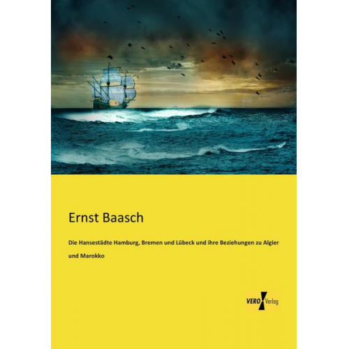 Ernst Baasch - Die Hansestädte Hamburg, Bremen und Lübeck und ihre Beziehungen zu Algier und Marokko