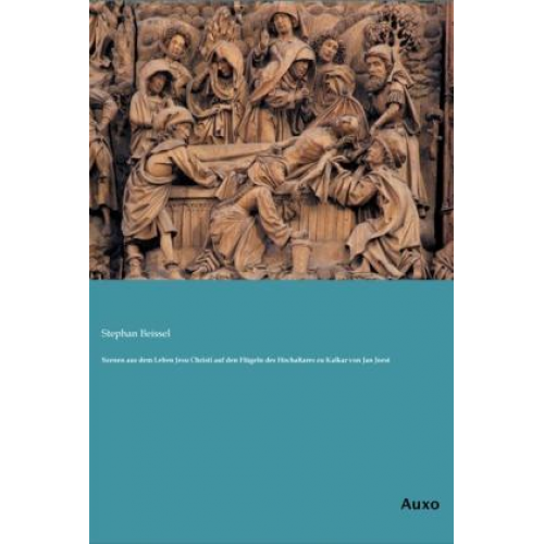 Stephan Beissel - Szenen aus dem Leben Jesu Christi auf den Flügeln des Hochaltares zu Kalkar von Jan Joest