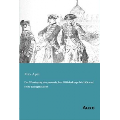 Max Apel - Der Werdegang des preussischen Offizierkorps bis 1806 und seine Reorganisation