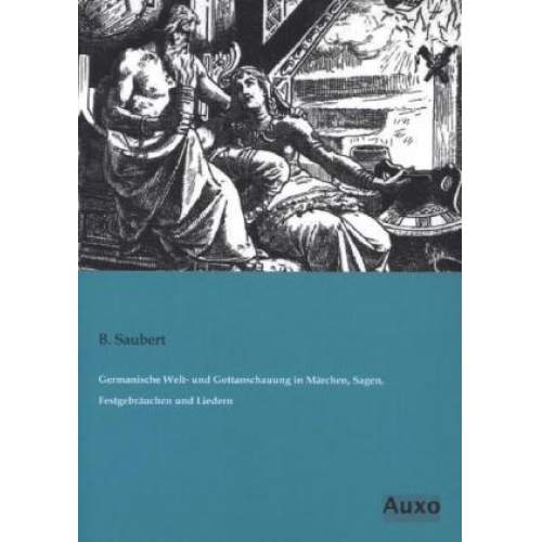 B. Saubert - Germanische Welt- und Gottanschauung in Märchen, Sagen, Festgebräuchen und Liedern