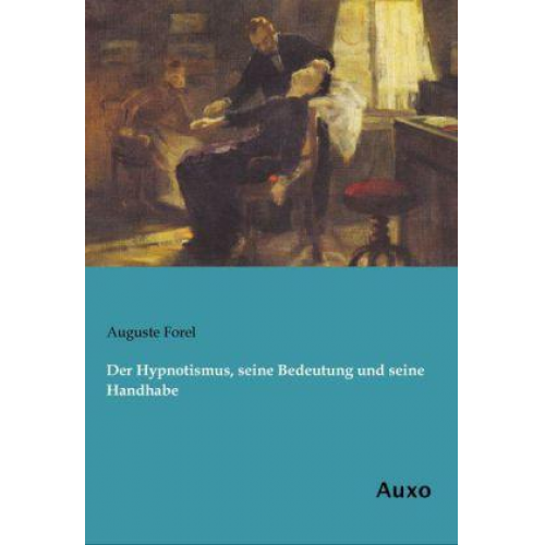 Auguste Forel - Der Hypnotismus, seine Bedeutung und seine Handhabe