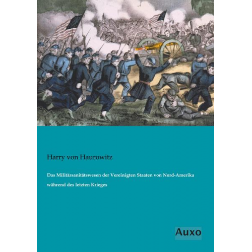 Harry Haurowitz - Das Militärsanitätswesen der Vereinigten Staaten von Nord-Amerika während des letzten Krieges