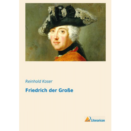 Reinhold Koser - Friedrich der Große