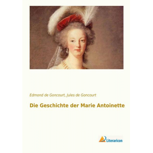 Edmond de Goncourt & Jules de Goncourt - Die Geschichte der Marie Antoinette