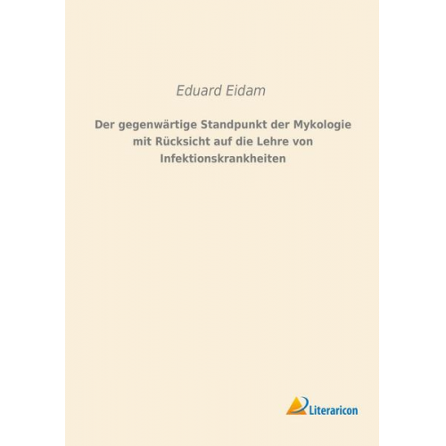 Eduard Eidam - Der gegenwärtige Standpunkt der Mykologie mit Rücksicht auf die Lehre von Infektionskrankheiten