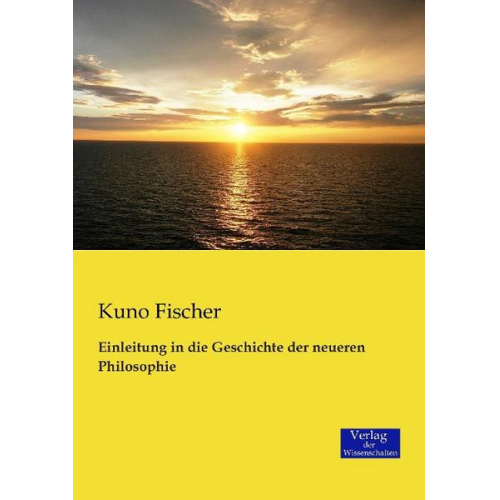 Kuno Fischer - Einleitung in die Geschichte der neueren Philosophie