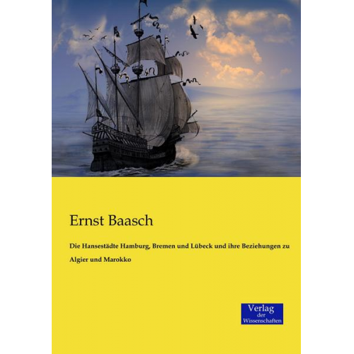 Ernst Baasch - Die Hansestädte Hamburg, Bremen und Lübeck und ihre Beziehungen zu Algier und Marokko