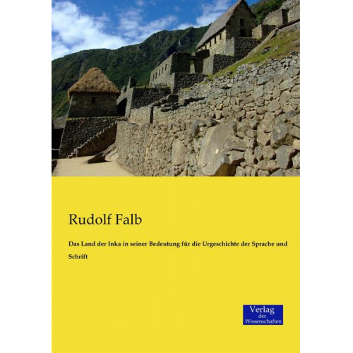 Rudolf Falb - Das Land der Inka in seiner Bedeutung für die Urgeschichte der Sprache und Schrift