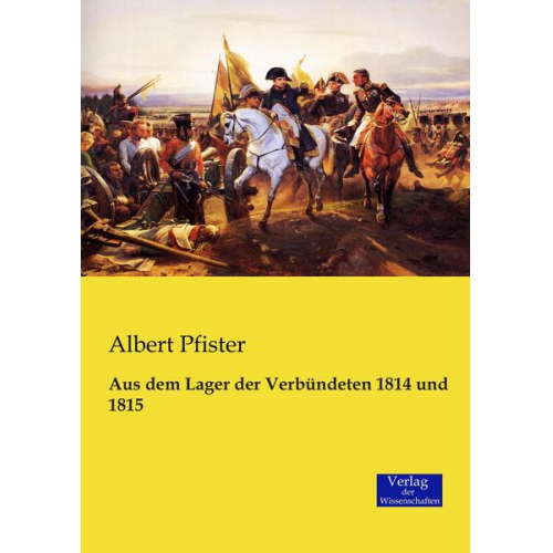 Albert Pfister - Aus dem Lager der Verbündeten 1814 und 1815