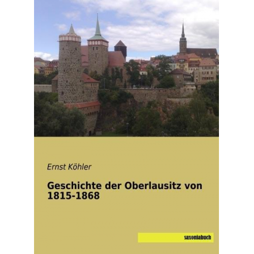 Ernst Köhler - Köhler, E: Geschichte der Oberlausitz von 1815-1868