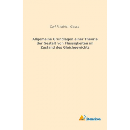 Carl Friedrich Gauss - Allgemeine Grundlagen einer Theorie der Gestalt von Flüssigkeiten im Zustand des Gleichgewichts