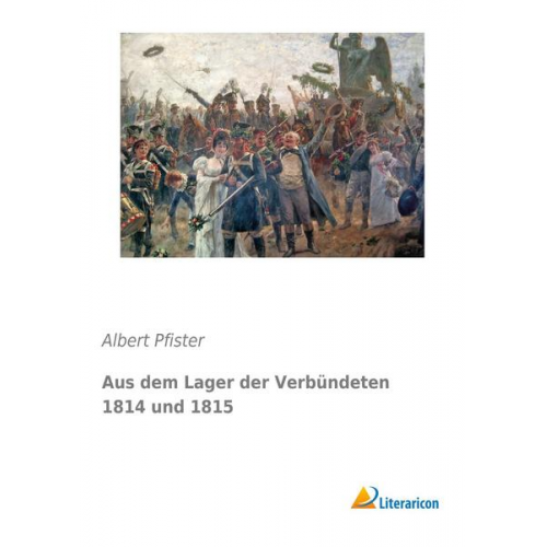 Albert Pfister - Aus dem Lager der Verbündeten 1814 und 1815