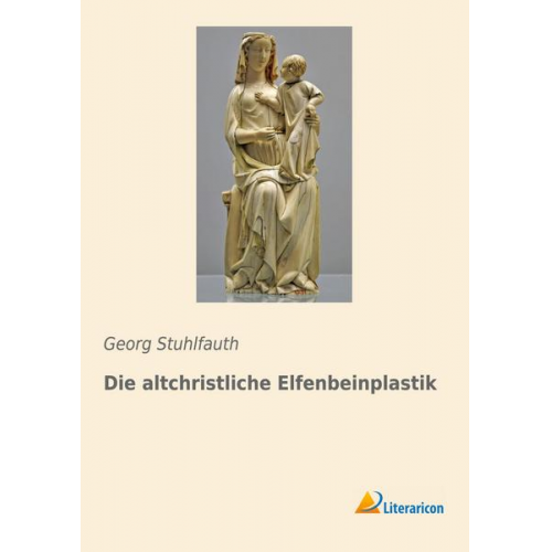 Georg Stuhlfauth - Die altchristliche Elfenbeinplastik