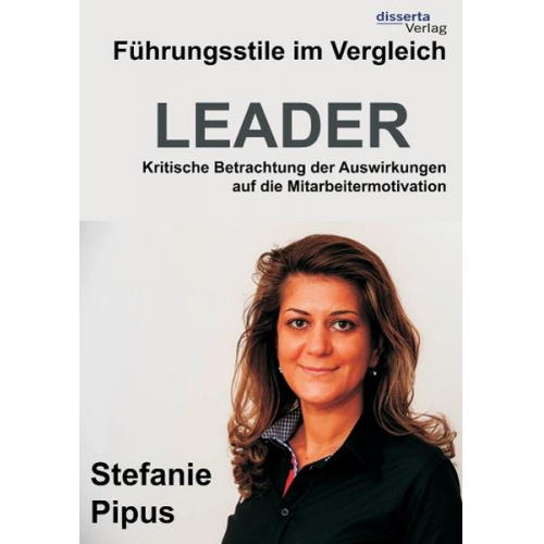 Stefanie Pipus - Führungsstile im Vergleich. Kritische Betrachtung der Auswirkungen auf die Mitarbeitermotivation