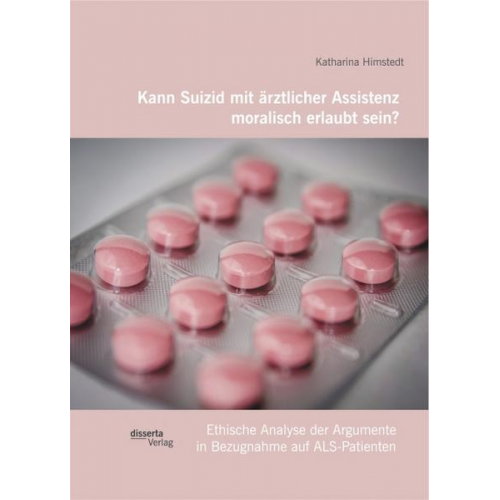 Katharina Himstedt - Kann Suizid mit ärztlicher Assistenz moralisch erlaubt sein? Ethische Analyse der Argumente in Bezugnahme auf ALS-Patienten