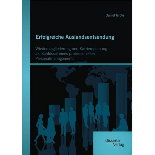 Daniel Grote - Erfolgreiche Auslandsentsendung: Wiedereingliederung und Karriereplanung als Schlüssel eines professionellen Personalmanagements