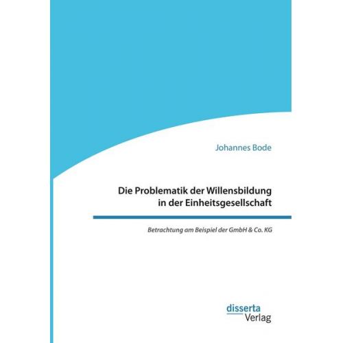 Johannes Bode - Die Problematik der Willensbildung in der Einheitsgesellschaft. Betrachtung am Beispiel der GmbH & Co. KG