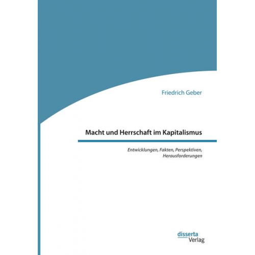 Friedrich Geber - Macht und Herrschaft im Kapitalismus. Entwicklungen, Fakten, Perspektiven, Herausforderungen