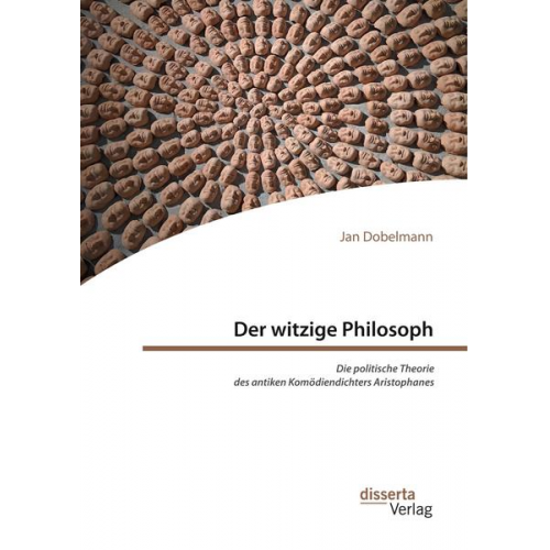 Jan Dobelmann - Der witzige Philosoph. Die politische Theorie des antiken Komödiendichters Aristophanes