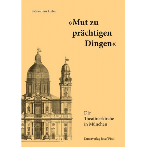 Fabian Pius Huber - „Mut zu prächtigen Dingen“ – Die Theatinerkirche in München