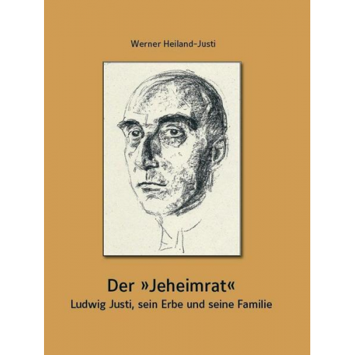 Werner Heiland-Justi - Der „Jeheimrat“ – Ludwig Justi, sein Erbe und seine Familie