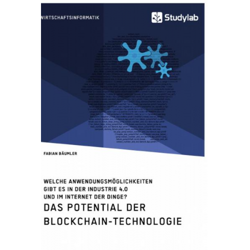 Fabian Bäumler - Das Potential der Blockchain-Technologie. Welche Anwendungsmöglichkeiten gibt es in der Industrie 4.0 und im Internet der Dinge?