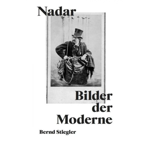 Bernd Stiegler - Bernd Stiegler. Nadar. Bilder der Moderne