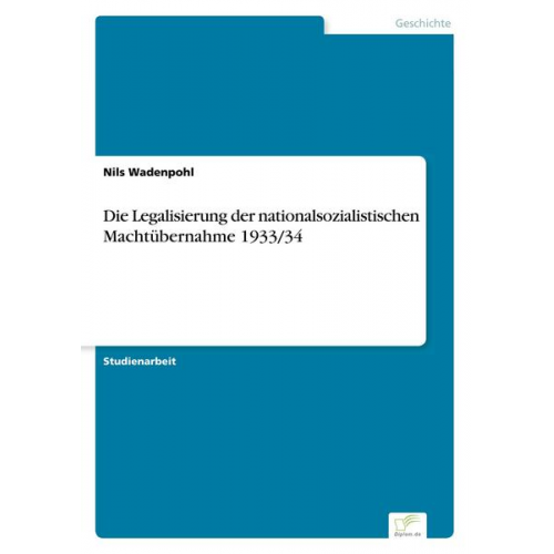 Nils Wadenpohl - Die Legalisierung der nationalsozialistischen Machtübernahme 1933/34