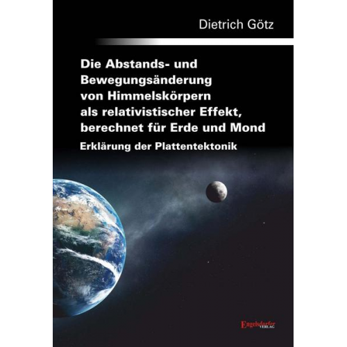 Dietrich Götz - Die Abstands- und Bewegungsänderung von Himmelskörpern als relativistischer Effekt, berechnet für Erde und Mond - Erklärung der Plattentektonik