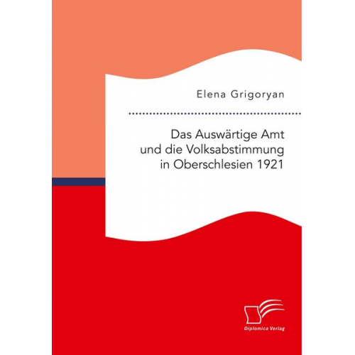 Elena Grigoryan - Das Auswärtige Amt und die Volksabstimmung in Oberschlesien 1921