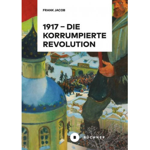 Frank Jacob - 1917 – Die korrumpierte Revolution