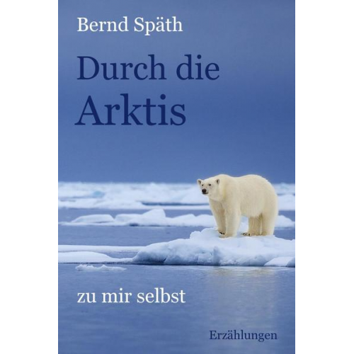 Bernd Späth - Durch die Arktis - zu mir selbst