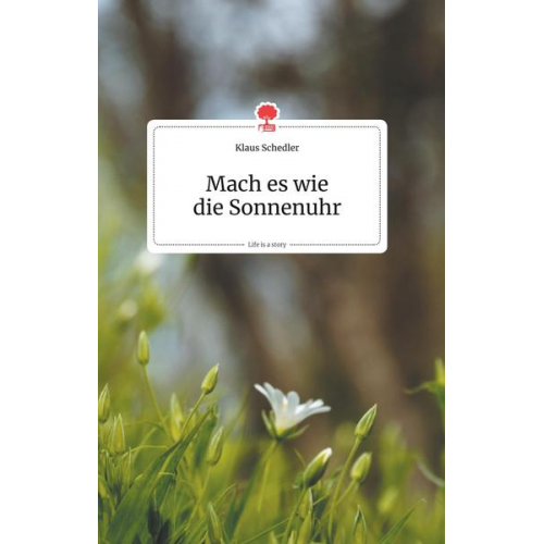 Klaus Schedler - Mach es wie die Sonnenuhr. Life is a Story - story.one