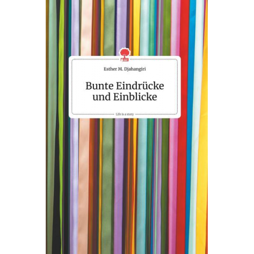 Esther M. Djahangiri - Bunte Eindrücke und Einblicke. Life is a Story - story.one