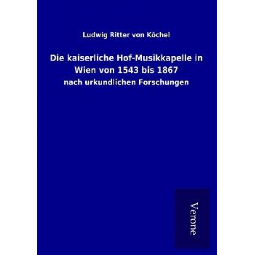 Ludwig Ritter Köchel - Die kaiserliche Hof-Musikkapelle in Wien von 1543 bis 1867