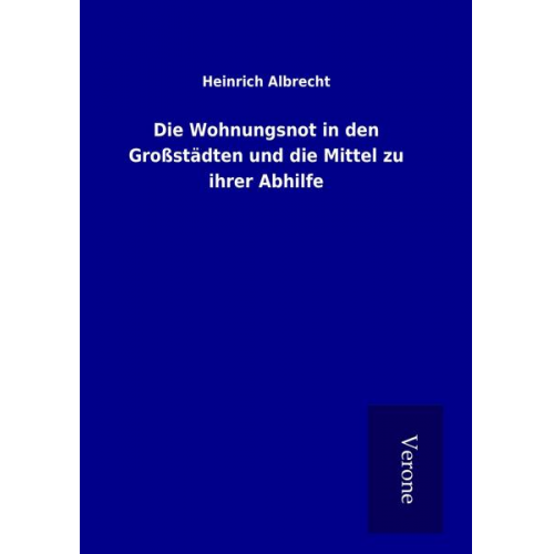 Heinrich Albrecht - Die Wohnungsnot in den Großstädten und die Mittel zu ihrer Abhilfe