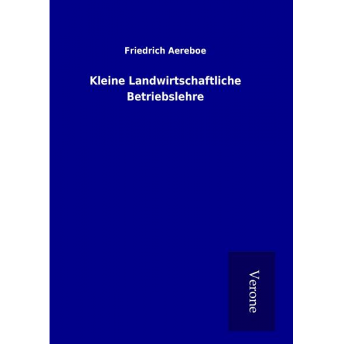 Friedrich Aereboe - Kleine Landwirtschaftliche Betriebslehre