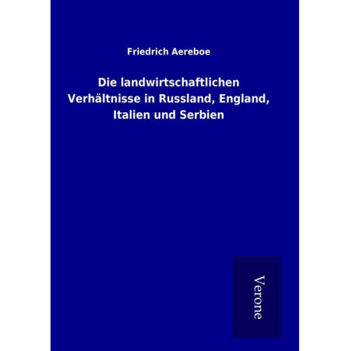 Friedrich Aereboe - Die landwirtschaftlichen Verhältnisse in Russland, England, Italien und Serbien