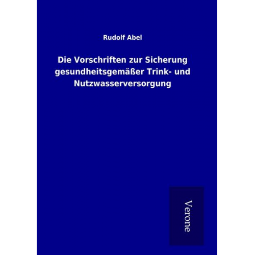 Rudolf Abel - Die Vorschriften zur Sicherung gesundheitsgemäßer Trink- und Nutzwasserversorgung